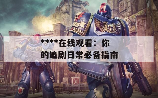 ****在线观看：你的追剧日常必备指南