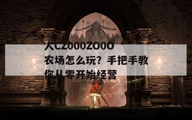 人CZ000ZO0O农场怎么玩？手把手教你从零开始经营