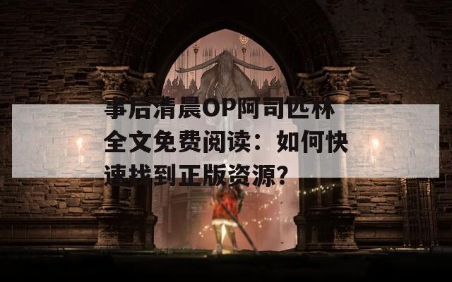 事后清晨OP阿司匹林全文免费阅读：如何快速找到正版资源？