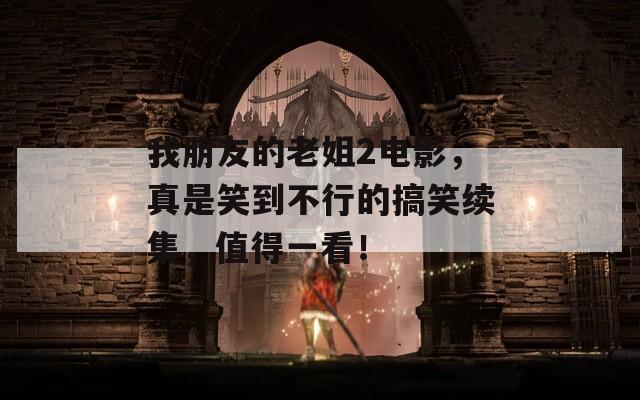 我朋友的老姐2电影，真是笑到不行的搞笑续集，值得一看！