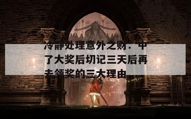 冷静处理意外之财：中了大奖后切记三天后再去领奖的三大理由