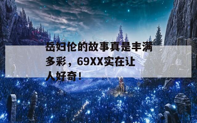 岳妇伦的故事真是丰满多彩，69XX实在让人好奇！