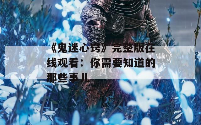 《鬼迷心窍》完整版在线观看：你需要知道的那些事儿