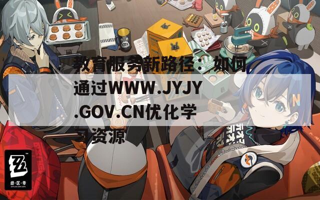教育服务新路径：如何通过WWW.JYJY.GOV.CN优化学习资源