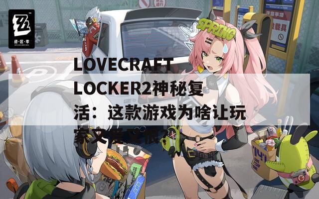LOVECRAFT LOCKER2神秘复活：这款游戏为啥让玩家又爱又恨？