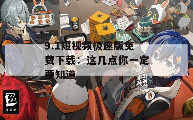 9.1短视频极速版免费下载：这几点你一定要知道
