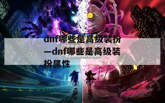 dnf哪些是高级装扮—dnf哪些是高级装扮属性