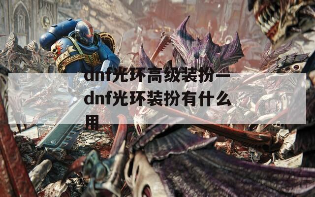 dnf光环高级装扮—dnf光环装扮有什么用