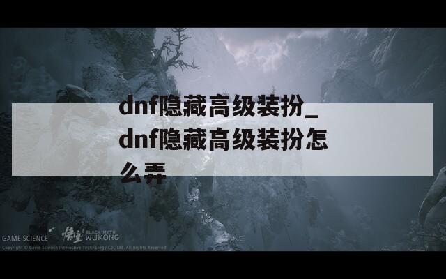 dnf隐藏高级装扮_dnf隐藏高级装扮怎么弄