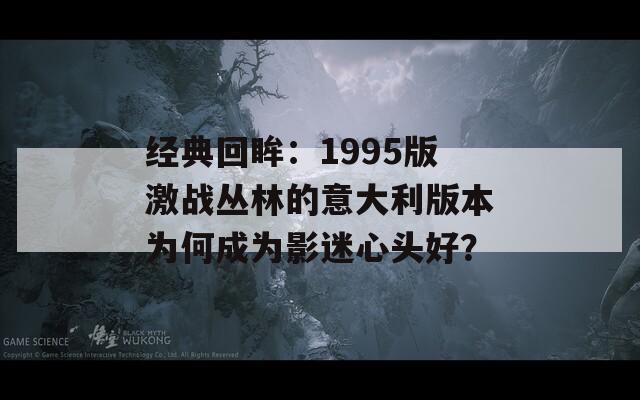 经典回眸：1995版激战丛林的意大利版本为何成为影迷心头好？