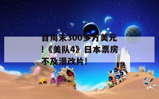 首周末300多万美元!《美队4》日本票房不及漫改片!
