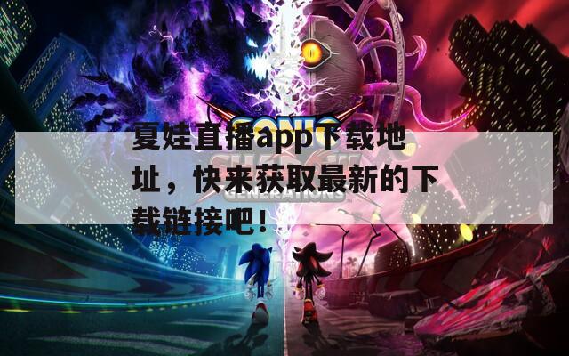 夏娃直播app下载地址，快来获取最新的下载链接吧！