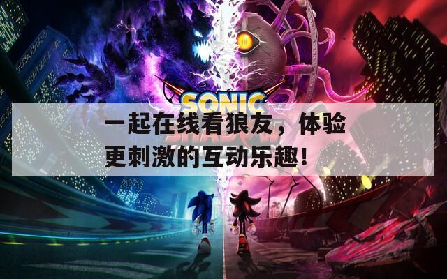 一起在线看狼友，体验更刺激的互动乐趣！