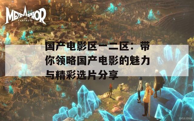 国产电影区一二区：带你领略国产电影的魅力与精彩选片分享