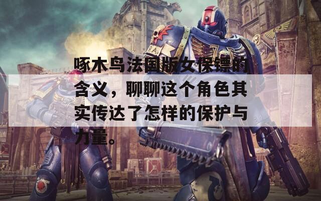啄木鸟法国版女保镖的含义，聊聊这个角色其实传达了怎样的保护与力量。