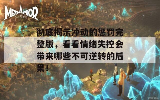 彻底揭示冲动的惩罚完整版，看看情绪失控会带来哪些不可逆转的后果！