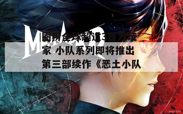 圈粉全球超过3百万玩家 小队系列即将推出第三部续作《恶土小队》