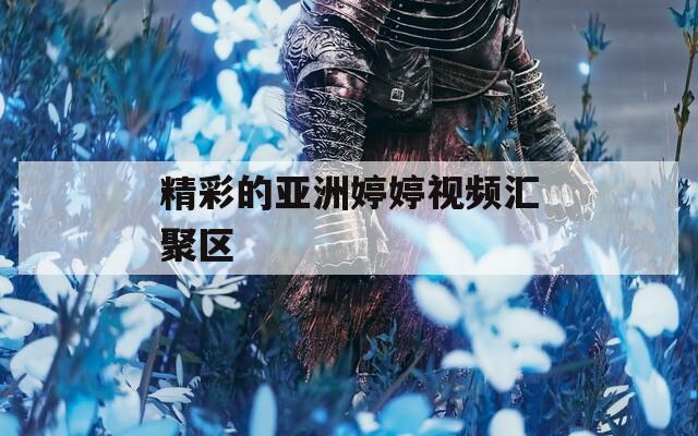 精彩的亚洲婷婷视频汇聚区