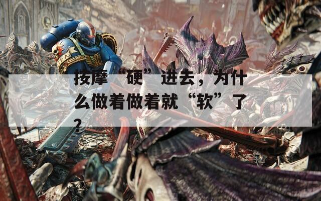 按摩“硬”进去，为什么做着做着就“软”了？