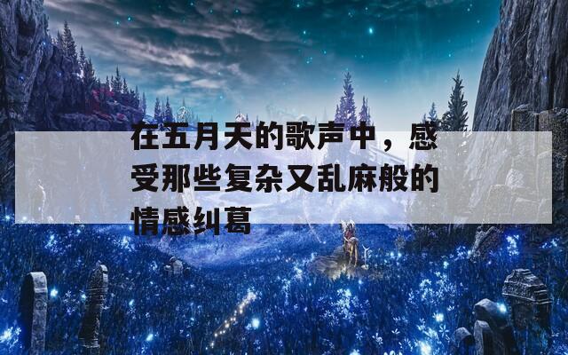 在五月天的歌声中，感受那些复杂又乱麻般的情感纠葛