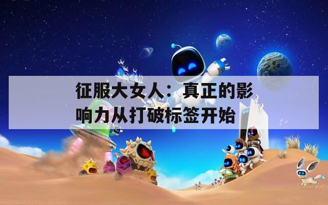 征服大女人：真正的影响力从打破标签开始