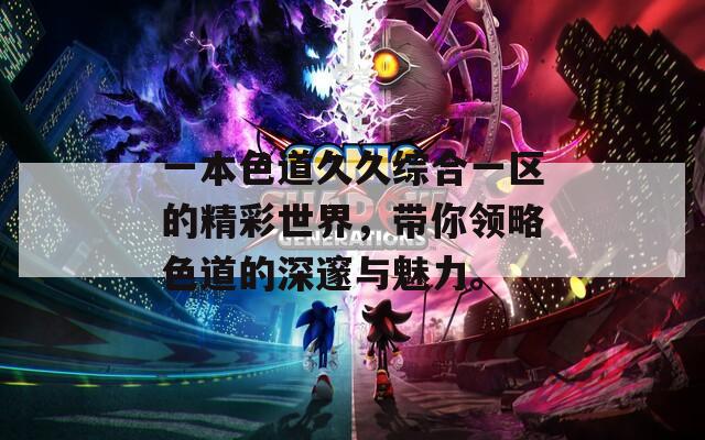 一本色道久久综合一区的精彩世界，带你领略色道的深邃与魅力。
