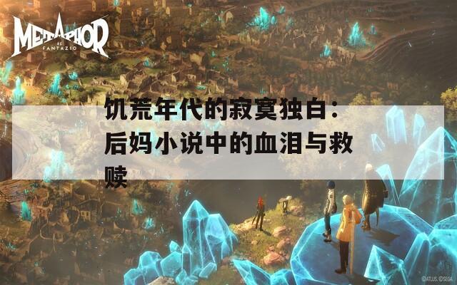 饥荒年代的寂寞独白：后妈小说中的血泪与救赎