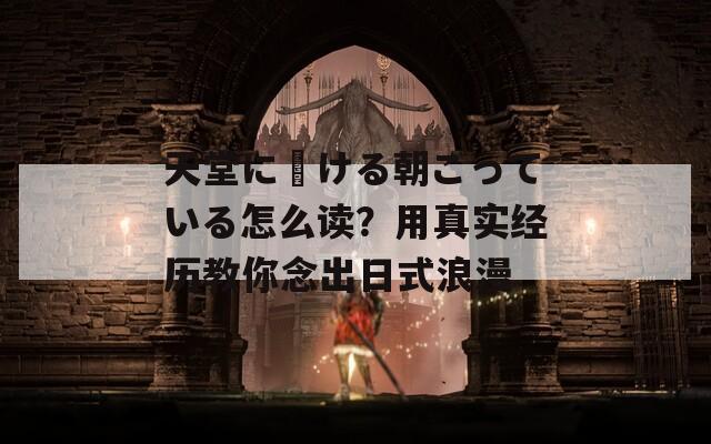 天堂に駆ける朝ごっている怎么读？用真实经历教你念出日式浪漫