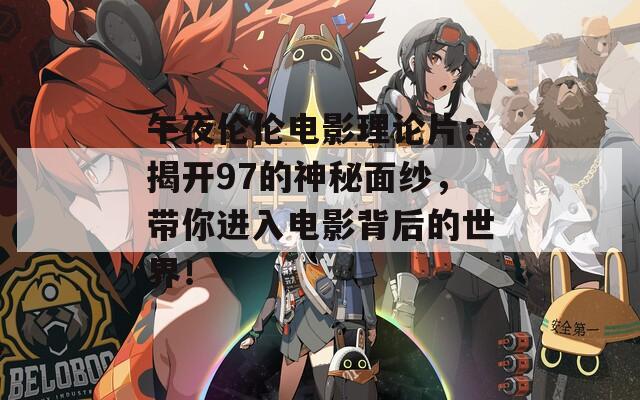 午夜伦伦电影理论片：揭开97的神秘面纱，带你进入电影背后的世界！