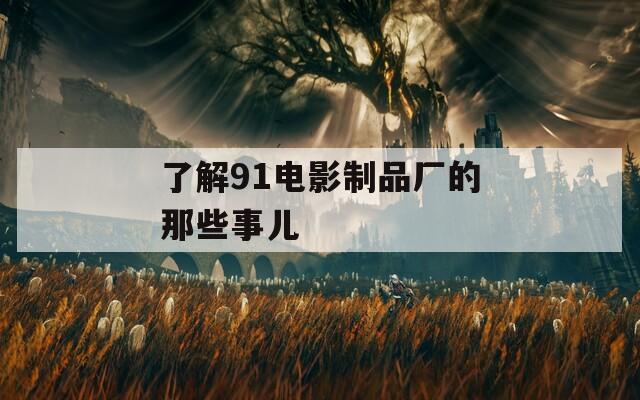 了解91电影制品厂的那些事儿