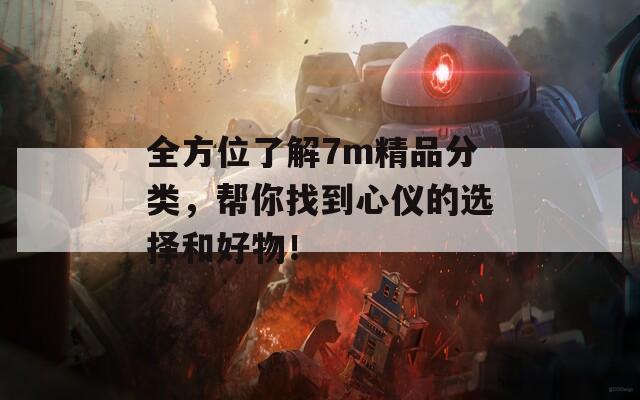 全方位了解7m精品分类，帮你找到心仪的选择和好物！