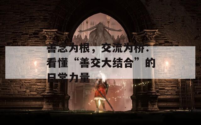 善念为根，交流为桥：看懂“善交大结合”的日常力量