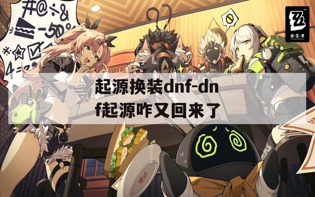 起源换装dnf-dnf起源咋又回来了