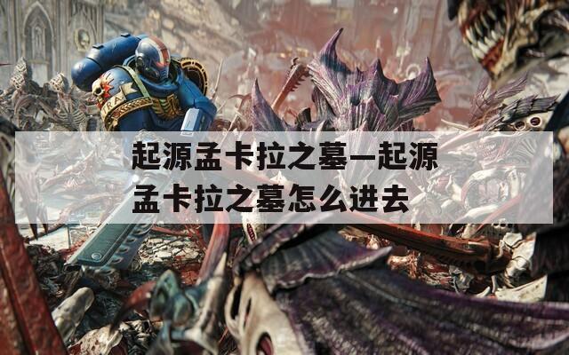 起源孟卡拉之墓—起源孟卡拉之墓怎么进去
