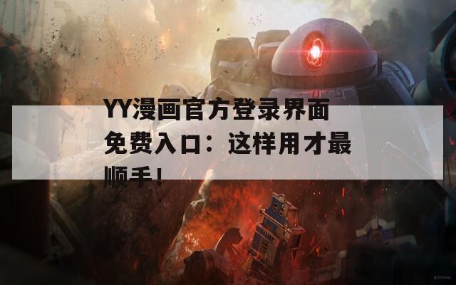 YY漫画官方登录界面免费入口：这样用才最顺手！