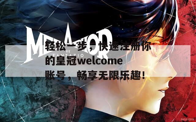 轻松一步，快速注册你的皇冠welcome账号，畅享无限乐趣！