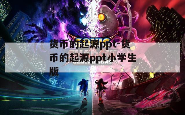 货币的起源ppt-货币的起源ppt小学生版
