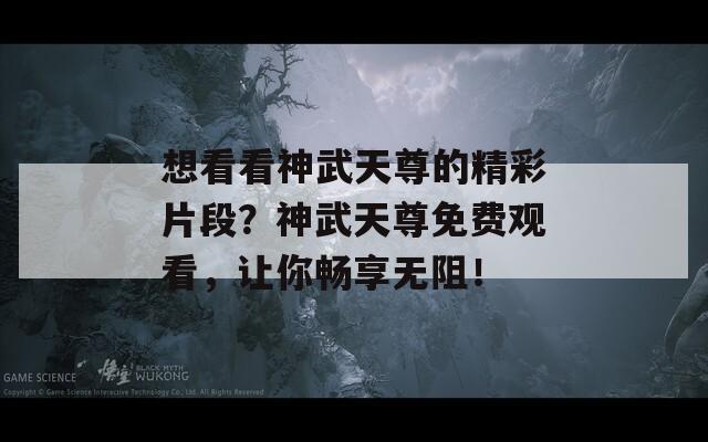 想看看神武天尊的精彩片段？神武天尊免费观看，让你畅享无阻！