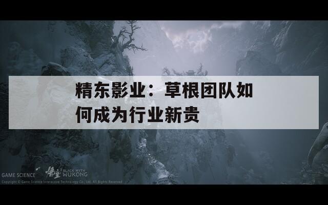 精东影业：草根团队如何成为行业新贵