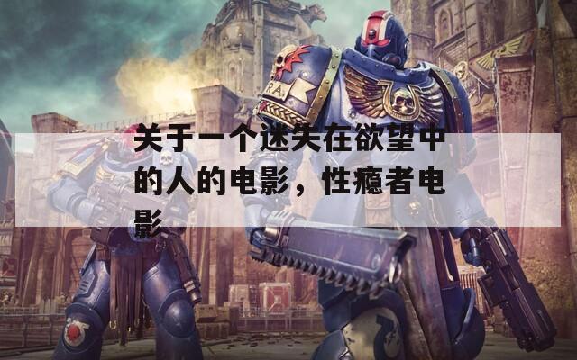 关于一个迷失在欲望中的人的电影，性瘾者电影
