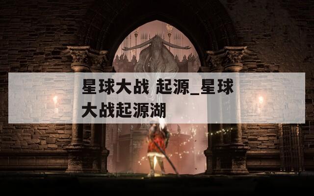 星球大战 起源_星球大战起源湖