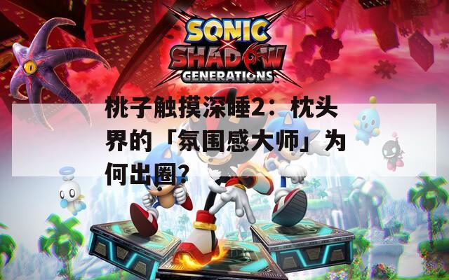 桃子触摸深睡2：枕头界的「氛围感大师」为何出圈？