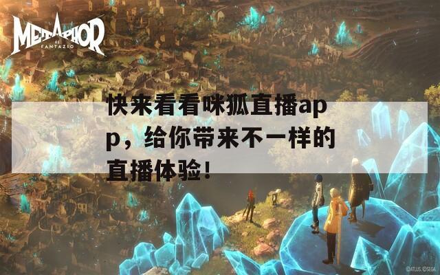 快来看看咪狐直播app，给你带来不一样的直播体验！