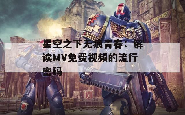 星空之下无痕青春：解读MV免费视频的流行密码