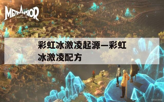 彩虹冰激凌起源—彩虹冰激凌配方