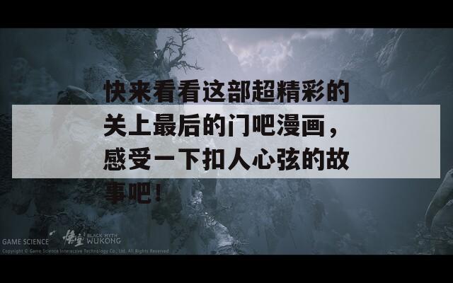 快来看看这部超精彩的关上最后的门吧漫画，感受一下扣人心弦的故事吧！