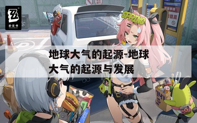 地球大气的起源-地球大气的起源与发展