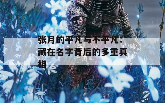张月的平凡与不平凡：藏在名字背后的多重真相