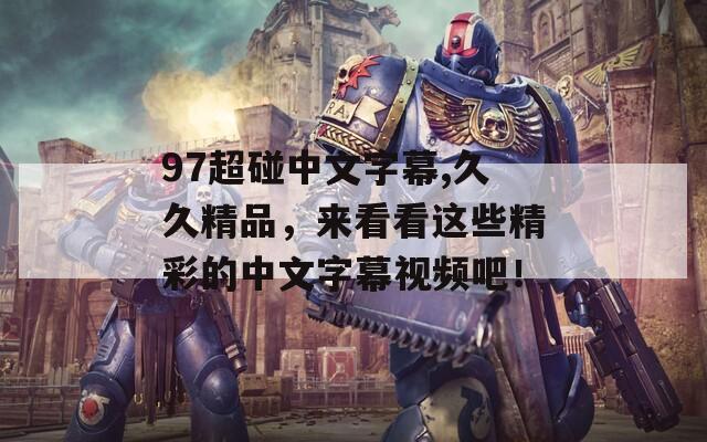 97超碰中文字幕,久久精品，来看看这些精彩的中文字幕视频吧！