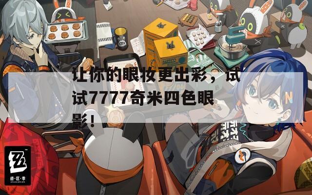 让你的眼妆更出彩，试试7777奇米四色眼影！